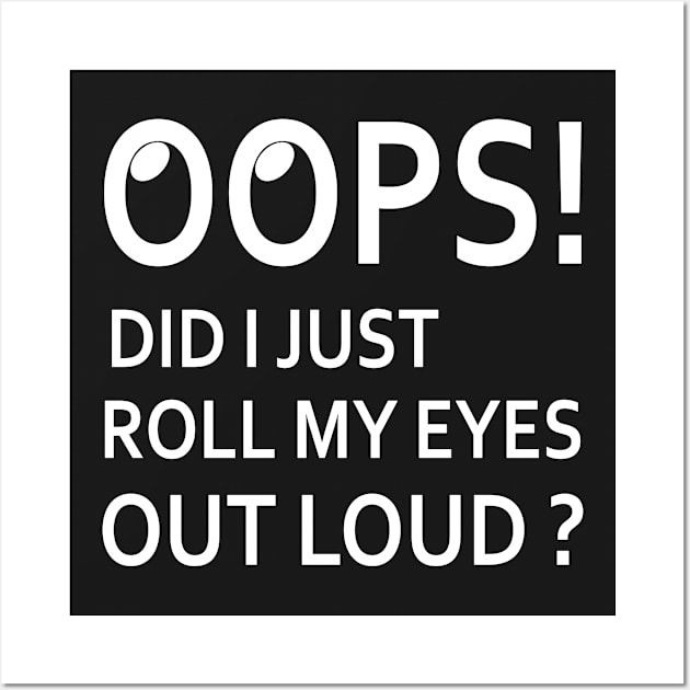 Oops! Did I Just Roll My Eyes Out Loud Funny Sarcastic Shirt Wall Art by TheWrightSales
